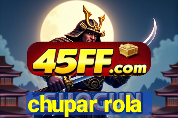chupar rola